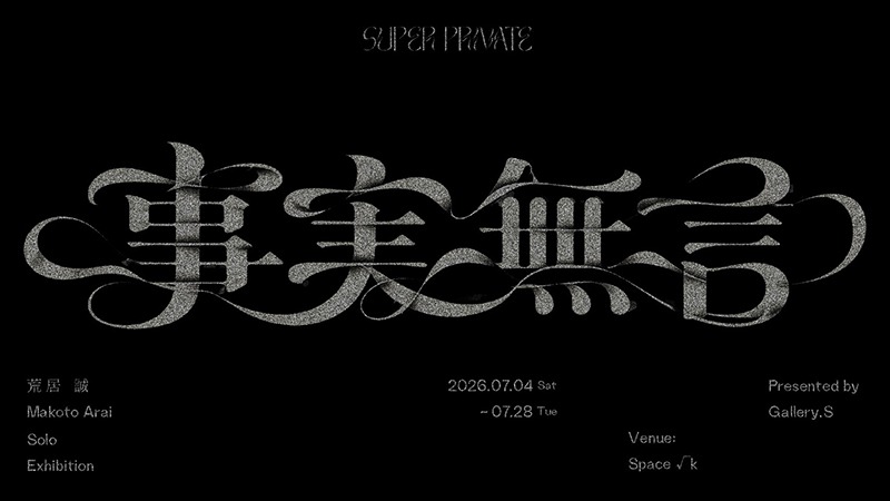 荒居誠 個展「SUPER PRIVATE ― 事実無言 ―」