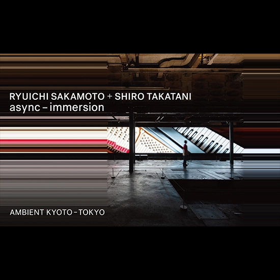 RYUICHI SAKAMOTO + SHIRO TAKATANI AMBIENT KYOTO – TOKYO